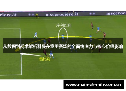 从数据到战术解析科曼在意甲赛场的全面统治力与核心价值影响 从数据到战术解析科曼在意甲赛场的全面统治力与核心价值影响