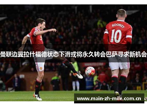 曼联边翼拉什福德状态下滑或将永久转会巴萨寻求新机会 曼联边翼拉什福德状态下滑或将永久转会巴萨寻求新机会