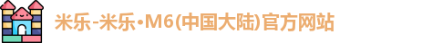 米乐-米乐·M6(中国大陆)官方网站